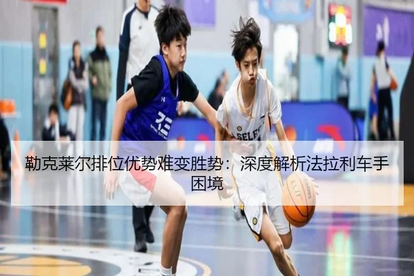 勒克莱尔排位优势难变胜势：深度解析法拉利车手困境